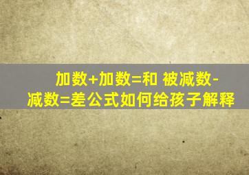 加数+加数=和 被减数-减数=差公式如何给孩子解释